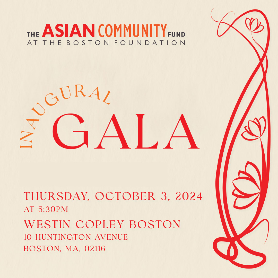 The Asian Community Fund at the Boston Foundation Inaugural Gala. Thursday, October 3, 2024 at  5:30. Westin Copley Place  10 Huntington Ave, Boston, MA 02116 .
