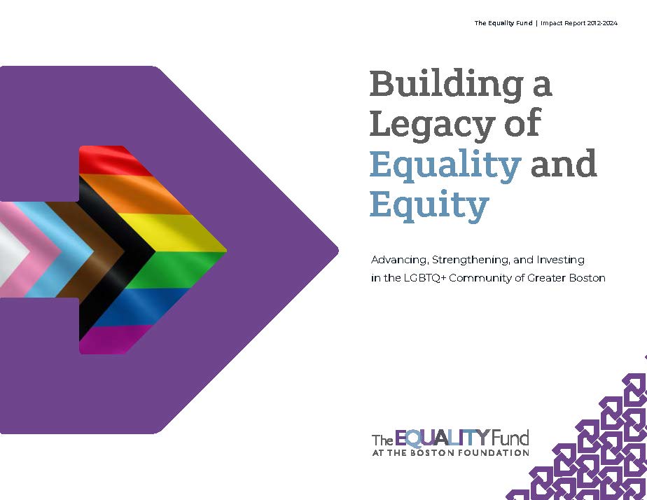 Building a Legacy of Equality and Equity. Advancing, Strengthening, and Investing in the LGBTQ+ Community of Greater Boston. The Equality Fund at The Boston Foundation