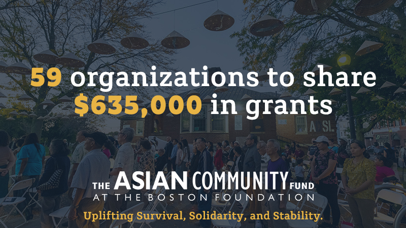 59 organizations to share $635,000 in grants. The Asian Community Fund at the Boston Foundation. Uplifting Survival, Solidarity, and Stability 