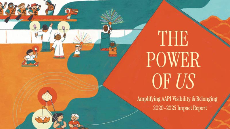 The Power of Us: Amplifying AAPI Visibility & Belonging 2020 - 2025 Impact Report.