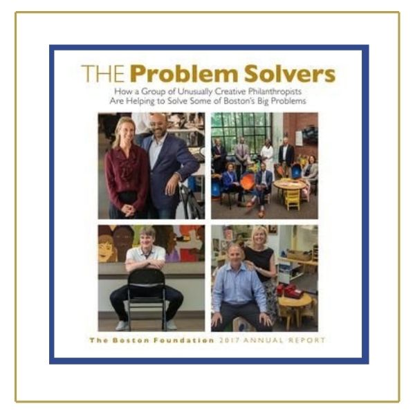 Gold text at the top reads "The Problem Solvers." The Black text below it reads "How a group of unusually creative philanthropists are helping to solve some of Boston's big problems." Below that are 4 photos; of TBF donors in various settings. Gold text below that reads "The Boston Foundation 2017 Annual Report." 