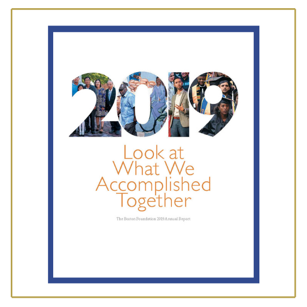 Over a white background: at the top of the image is large text that reads "2019." It is filled in with photos of diverse community members. Orange sans serif text below that reads "Look at What We Accomplished Together." Black serifed text below that reads "The Boston Foundation 2019 Annual Report."